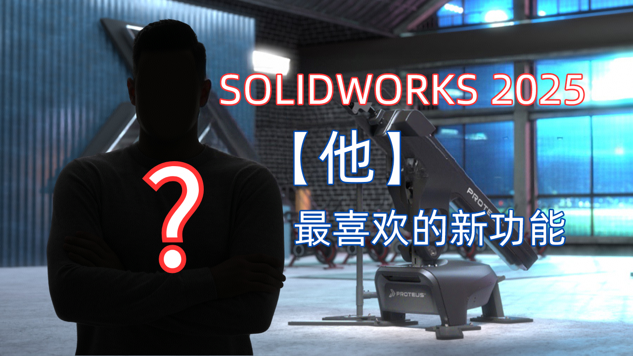 【他】最喜欢的 SOLIDWORKS 2025 新功能？