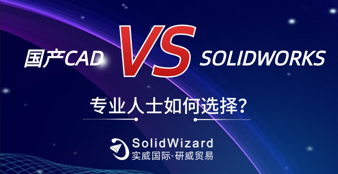 从国产CAD到 SOLIDWORKS，为何专业人士做出这一选择？